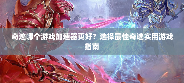 奇迹哪个游戏加速器更好？选择最佳奇迹实用游戏指南  第2张